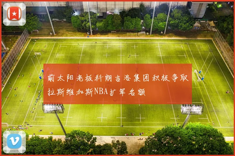 前太阳老板科朗吉洛集团积极争取拉斯维加斯NBA扩军名额
