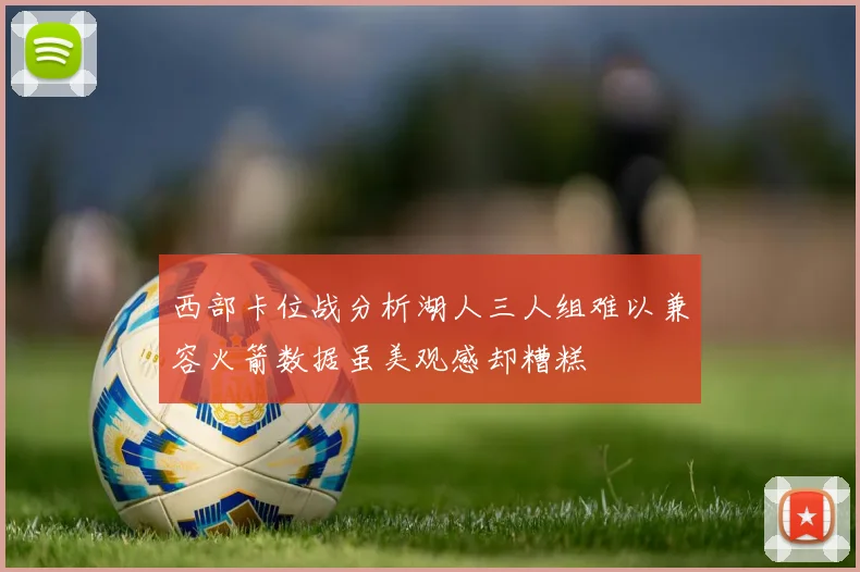 西部卡位战分析湖人三人组难以兼容火箭数据虽美观感却糟糕