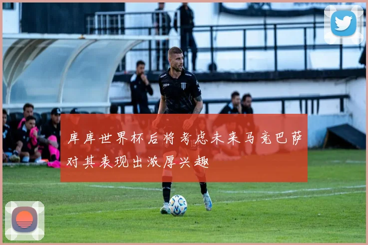 库库世界杯后将考虑未来马竞巴萨对其表现出浓厚兴趣