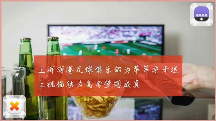 上海海港足球俱乐部为莘莘学子送上祝福助力高考梦想成真