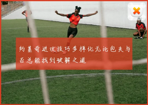 约基奇进攻技巧多样化无论包夹与否总能找到破解之道