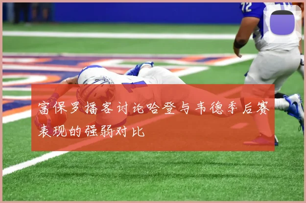 富保罗播客讨论哈登与韦德季后赛表现的强弱对比