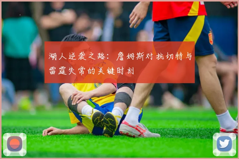 湖人逆袭之路：詹姆斯对抗切特与雷霆失常的关键时刻