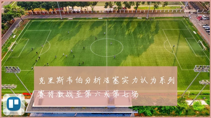 克里斯韦伯分析活塞实力认为系列赛将激战至第六或第七场