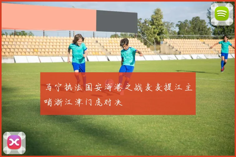 马宁执法国安海港之战麦麦提江主哨浙江津门虎对决