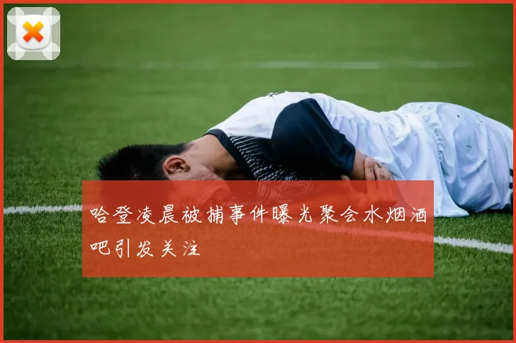 哈登凌晨被捕事件曝光聚会水烟酒吧引发关注