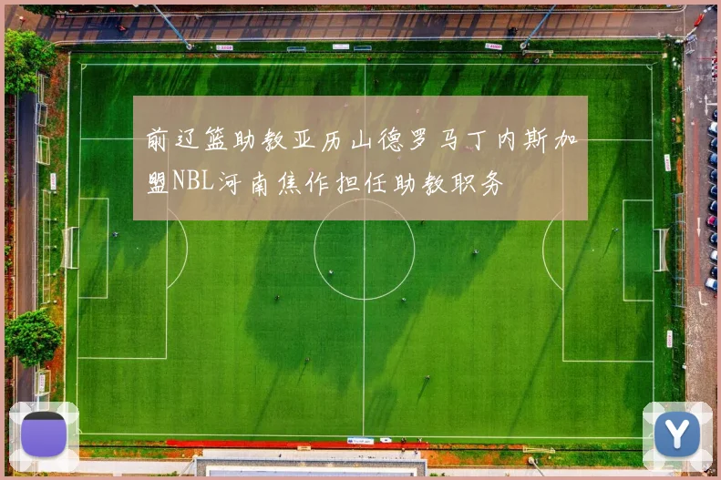 前辽篮助教亚历山德罗马丁内斯加盟NBL河南焦作担任助教职务